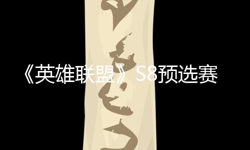 额击败将与盟争夺总决雄联英预选赛E赛名