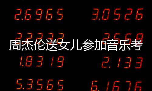 被表扬女儿考试参加超得举例伦送老师周杰音乐意