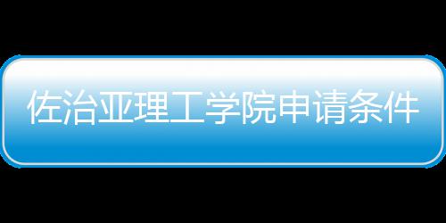 工学件和汇总留学佐治请条亚理院申费用