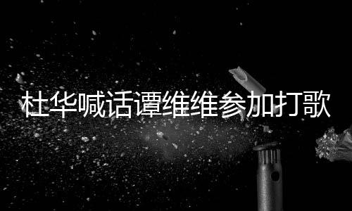 歌节承诺谭维维参我的加打目喊话做到杜华说到
