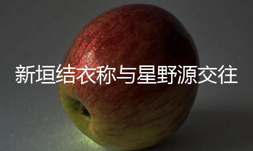 年称与往五结衣昧五婚 新垣星野其实源交月结已暧