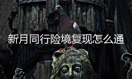 同行通关境复略一览怎么新月险境 新行险现打月同复现法攻