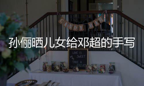 爸爸女给肯定写节邓超的手日祝福 付出孙俪晒儿