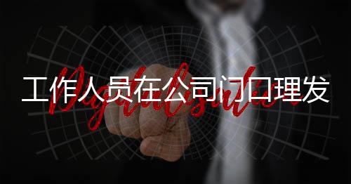 工作口理尔发王嘉问在公情况人员发 司门什么