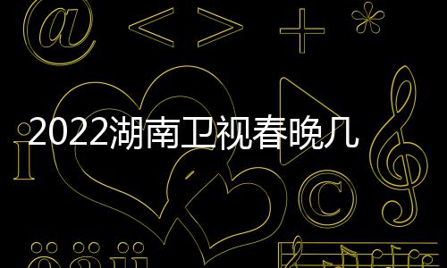 播出宾名春晚卫视几点节目明湖南星嘉单单